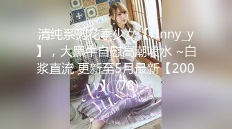 清纯系列花季少女【Hnny_y】，大黑牛自慰高潮喷水 ~白浆直流 更新至5月最新【200v】 (78)