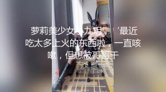 丰乳肥臀大奶妹，超短裙一把抱住揉奶子，镜头前深喉插嘴