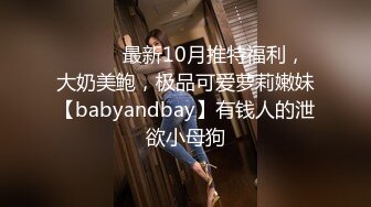 ⚫️⚫️最新10月推特福利，大奶美鲍，极品可爱萝莉嫩妹【babyandbay】有钱人的泄欲小母狗