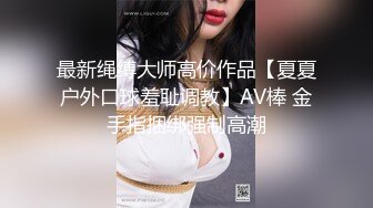 最新绳缚大师高价作品【夏夏户外口球羞耻调教】AV棒 金手指捆绑强制高潮