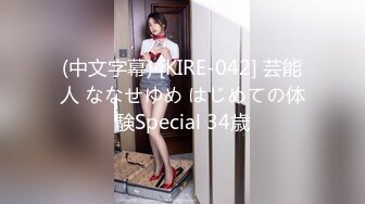 (中文字幕) [KIRE-042] 芸能人 ななせゆめ はじめての体験Special 34歳