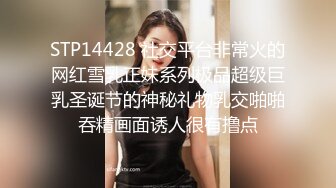 STP14428 社交平台非常火的网红雪乳正妹系列极品超级巨乳圣诞节的神秘礼物乳交啪啪吞精画面诱人很有撸点