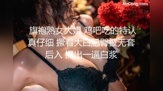  旗袍熟女大姐 鸡吧吃的特认真仔细 撅着大白肥臀被无套后入 操出一逼白浆