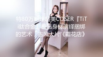 特80万粉丝超美COSER『TiTi鈦合金』极品身材演绎捆绑的艺术，古风大片《霜花店》