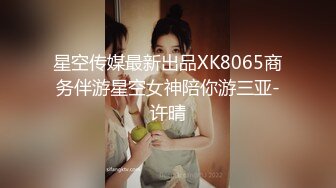 星空传媒最新出品XK8065商务伴游星空女神陪你游三亚-许晴