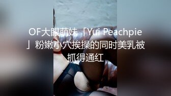 OF大眼萌妹「Yui Peachpie」粉嫩小穴挨操的同时美乳被抓得通红