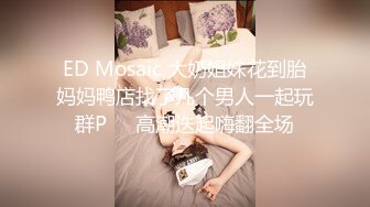 ED Mosaic 大奶姐妹花到胎妈妈鸭店找了几个男人一起玩群P❤️高潮迭起嗨翻全场