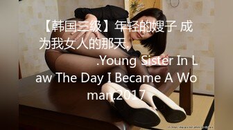 【韩国三级】年轻的嫂子 成为我女人的那天.젊은 형수님 내 여자가 되던 날.Young Sister In Law The Day I Became A Woman.2017