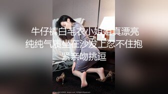   牛仔裤白毛衣小姐姐真漂亮 纯纯气质坐在沙发上忍不住抱紧亲吻挑逗