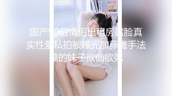 国产90后情侣出租房露脸真实性爱私拍被曝光加藤鹰手法搞的妹子欲仙欲死