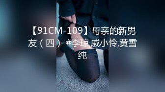 【91CM-109】母亲的新男友（四） #李琼,戚小怜,黄雪纯