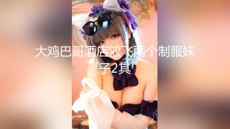 大鸡巴哥酒店双飞两个制服妹子2其