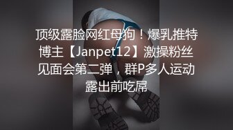 顶级露脸网红母狗！爆乳推特博主【Janpet12】激操粉丝见面会第二弹，群P多人运动露出前吃屌