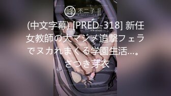 (中文字幕) [PRED-318] 新任女教師の大マジメ追撃フェラでヌカれまくる学園生活…。 さつき芽衣