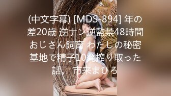 (中文字幕) [MDS-894] 年の差20歳 逆ナン逆監禁48時間おじさん飼育 わたしの秘密基地で精子10発搾り取った話。 市来まひろ