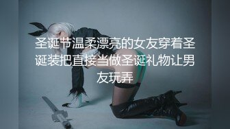 圣诞节温柔漂亮的女友穿着圣诞装把直接当做圣诞礼物让男友玩弄