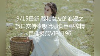 9/15最新 我和女友的浪漫之旅口交侍奉吸吮舔食巨根榨精最佳模范VIP1196