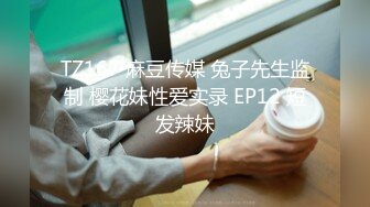 TZ167 麻豆传媒 兔子先生监制 樱花妹性爱实录 EP12 短发辣妹