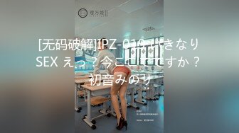 [无码破解]IPZ-019 いきなりSEX えっ？今ここでですか？ 初音みのり