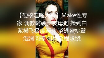 【硬核淫啪大神】Make性专家 调教嘴硬新友母狗 操到白浆横飞极度淫荡 浴缸蜜桃臀湿滑肉棒 母狗全程求饶