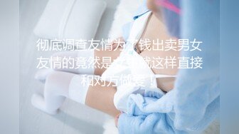 彻底调查友情为了钱出卖男女友情的竟然是女生就这样直接和对方做爱！