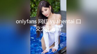 onlyfans 网红 yuahentai 口交大吊吞精