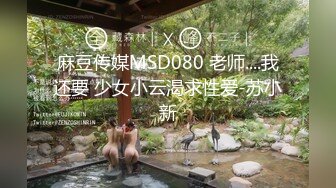 麻豆传媒MSD080 老师....我还要 少女小云渴求性爱-苏小新