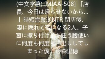 (中文字幕) [MIAA-508] 「店長、今日は帰らせないから…」時短営業逆NTR 閉店後、妻に隠れて密になる2人。子宮に擦り付けイキ狂う腰使いに何度も何度も中出ししてしまった僕… 藤森里穂