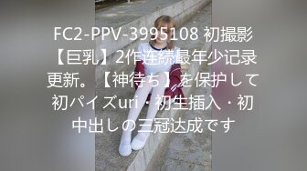 FC2-PPV-3995108 初撮影【巨乳】2作连続最年少记录更新。【神待ち】を保护して初パイズuri・初生插入・初中出しの三冠达成です