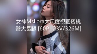 女神MsLora大尺度視圖蜜桃臀大長腿 [60P+23V/326M]