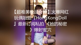 【超唯美极品女神】火爆网红玩偶姐姐『HongKongDoll』最新订阅私拍 《她的秘密》爆射蜜穴