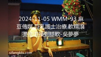  2024-11-05 WMM-93 麻豆傳媒 巨乳護士治療 軟糯滾燙蜜道操到腿軟-吳夢夢