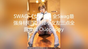 SWAG 《女神级》全Swag最强身材巨乳纤腰小女友三点全露实战 Ouopuppy