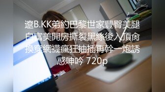 遼B.KK弟約巴黎世家豐臀美腿白富美開房撕裂黑絲後入頂肏換穿網襪瘋狂抽插再幹一炮誘惑呻吟 720p