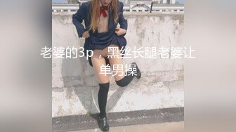 老婆的3p，黑丝长腿老婆让单男操