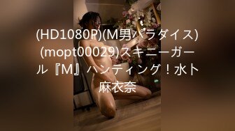 (HD1080P)(M男パラダイス)(mopt00029)スキニーガール『M』ハンティング！水卜麻衣奈