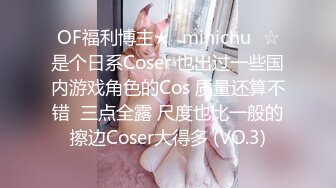 OF福利博主★✨minichu✨☆是个日系Coser 也出过一些国内游戏角色的Cos 质量还算不错  三点全露 尺度也比一般的擦边Coser大得多 (VO.3)