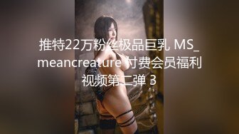 推特22万粉丝极品巨乳 MS_meancreature 付费会员福利视频第二弹 3