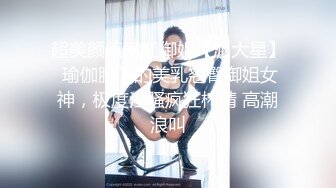 超美颜值网红御姐【派大星】 瑜伽服下的美乳翘臀御姐女神，极度淫骚疯狂榨精 高潮浪叫