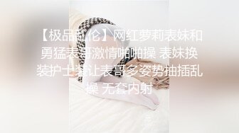 【极品乱伦】网红萝莉表妹和勇猛表哥激情啪啪操 表妹换装护士装让表哥多姿势抽插乱操 无套内射