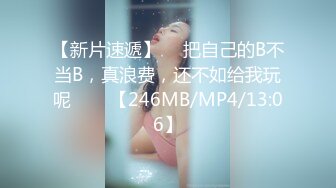 【新片速遞】  ☝把自己的B不当B，真浪费，还不如给我玩呢❤❤️【246MB/MP4/13:06】