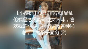 【小姨妈】OF订购②极品乱伦姨侄恋风韵知性女人味，喜欢我的小姨，露出调教各种啪啪，当着孩子面肏 (2)