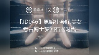 【JD046】原始社会好.美女考古博士梦回石器时代