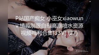 P站国产痴女 小巫女xiaowunv 情趣制服自慰高潮喷水资源视频福利合集[33V] (27)