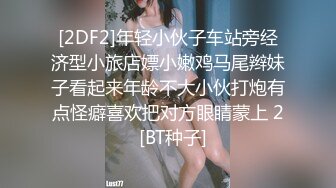 [2DF2]年轻小伙子车站旁经济型小旅店嫖小嫩鸡马尾辫妹子看起来年龄不大小伙打炮有点怪癖喜欢把对方眼睛蒙上 2  [BT种子]