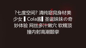 ?七度空间? 清纯窈窕身材美少女 ▌Cola酱▌圣诞妹妹の奇妙体验 网丝多汁嫩穴 软糯顶撞内射高潮颤挛