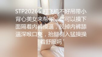 STP20265 打飞机不好吊带小背心美女来帮你，你可以摸下面隔着内裤摸逼，脱掉内裤舔逼深喉口交，抬腿侧入猛操操着舒服吗