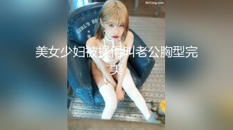 和闺蜜勾引老师-同事-上位-熟妇-少女-天花板-屁股