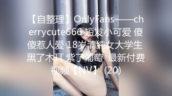 【自整理】OnlyFans——cherrycute666 短发小可爱 傻傻惹人爱 18岁清纯女大学生 黑了木耳 紫了葡萄  最新付费视频【NV】 (20)