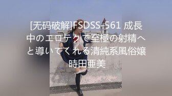 [无码破解]FSDSS-561 成長中のエロテクで至極の射精へと導いてくれる清純系風俗嬢 時田亜美